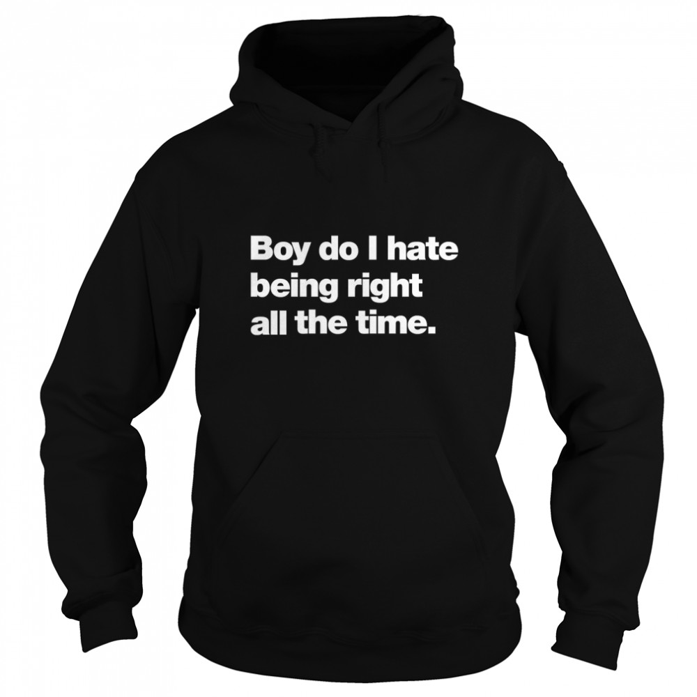 Boy do I hate being right all the time Classic T- Unisex Hoodie