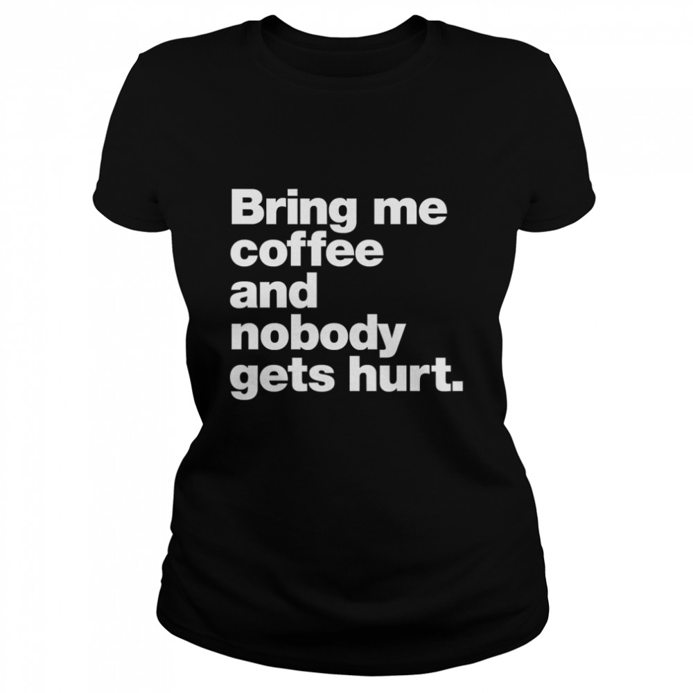 Bring me coffee and nobody gets hurt. Classic T- Classic Women's T-shirt