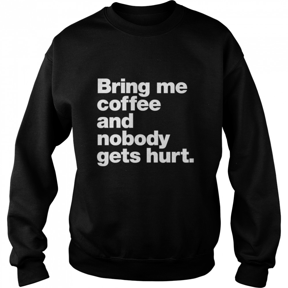 Bring me coffee and nobody gets hurt. Classic T- Unisex Sweatshirt
