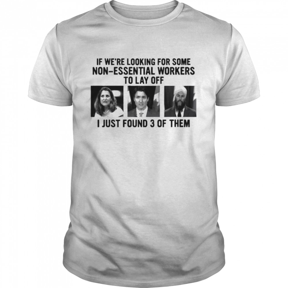 Canadian politicians chrystia freeland justin trudeau jagmeet singh if we’re looking for some non-essential workers to lay off I just found 3 of them shirt Classic Men's T-shirt