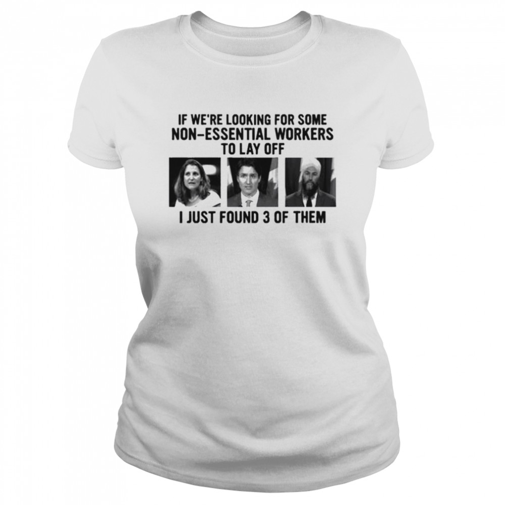Canadian politicians chrystia freeland justin trudeau jagmeet singh if we’re looking for some non-essential workers to lay off I just found 3 of them shirt Classic Women's T-shirt