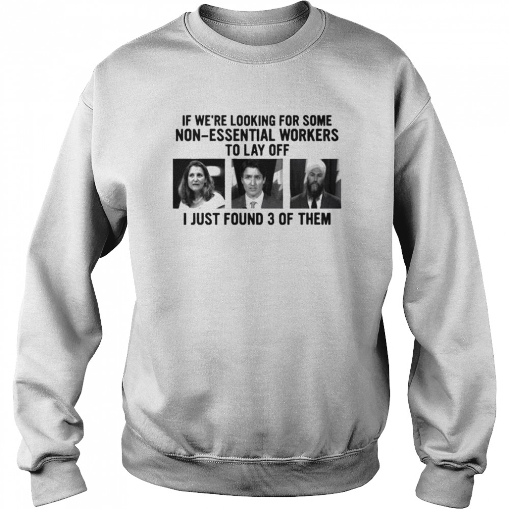 Canadian politicians chrystia freeland justin trudeau jagmeet singh if we’re looking for some non-essential workers to lay off I just found 3 of them shirt Unisex Sweatshirt