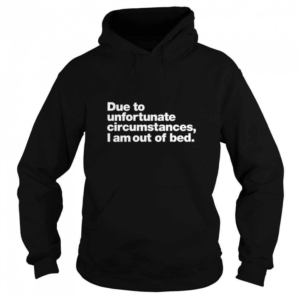 Due to unfortunate circumstances, I am out of bed. Classic T- Unisex Hoodie