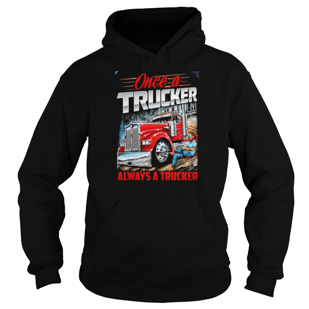 est once A Trucker Always A Trucker T- Unisex Hoodie
