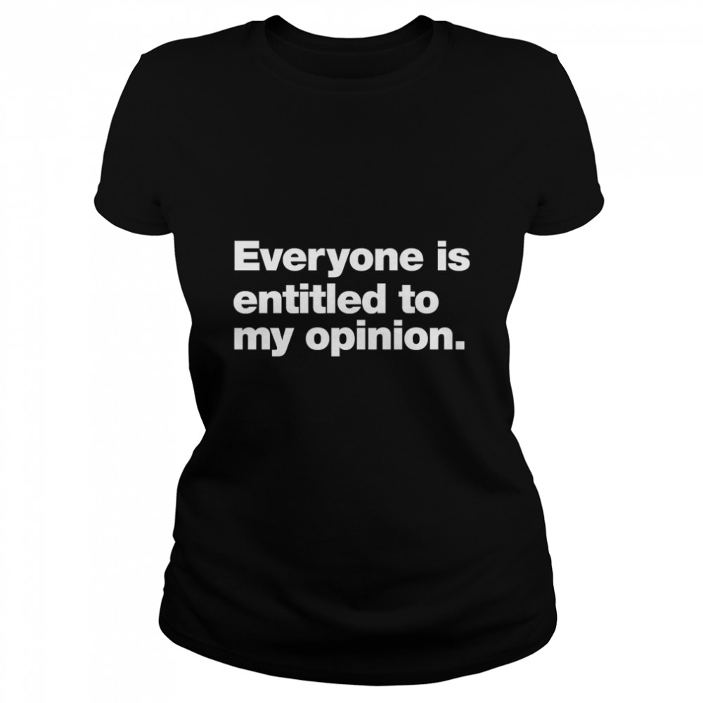 Everyone is entitled to my opinion. Classic T- Classic Women's T-shirt
