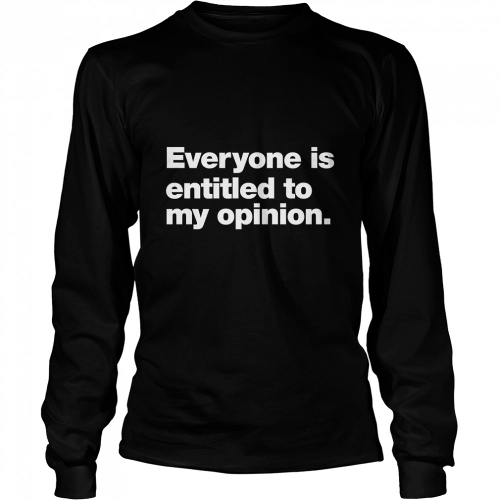 Everyone is entitled to my opinion. Classic T- Long Sleeved T-shirt