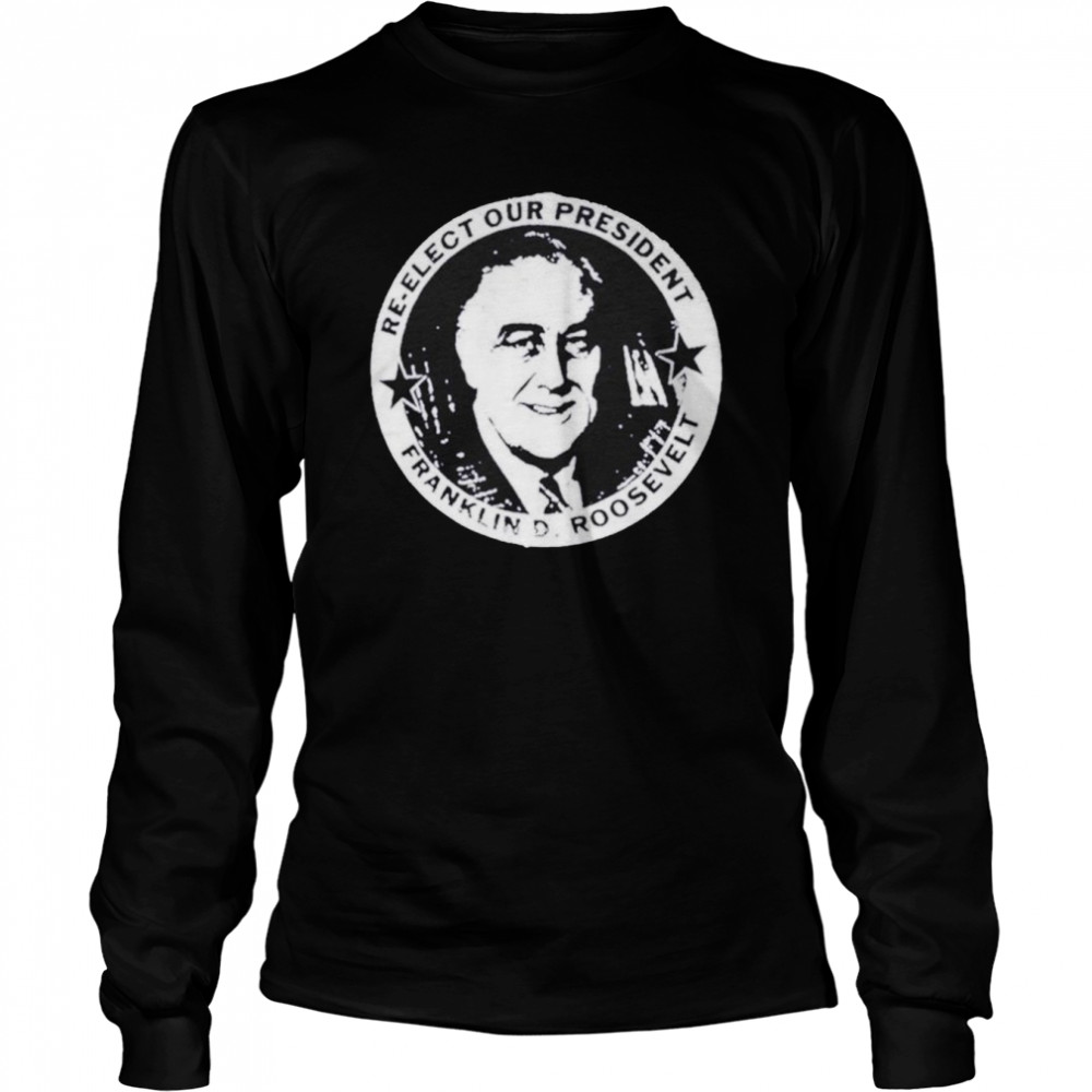 Franklin Roosevelt re-elect our president shirt Long Sleeved T-shirt