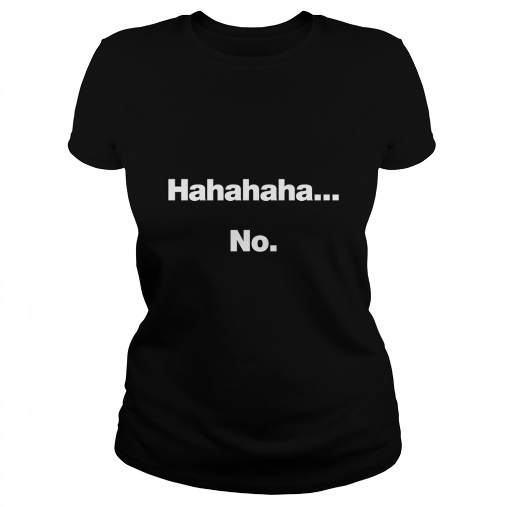 Hahahaha.... No. Classic T- Classic Women's T-shirt
