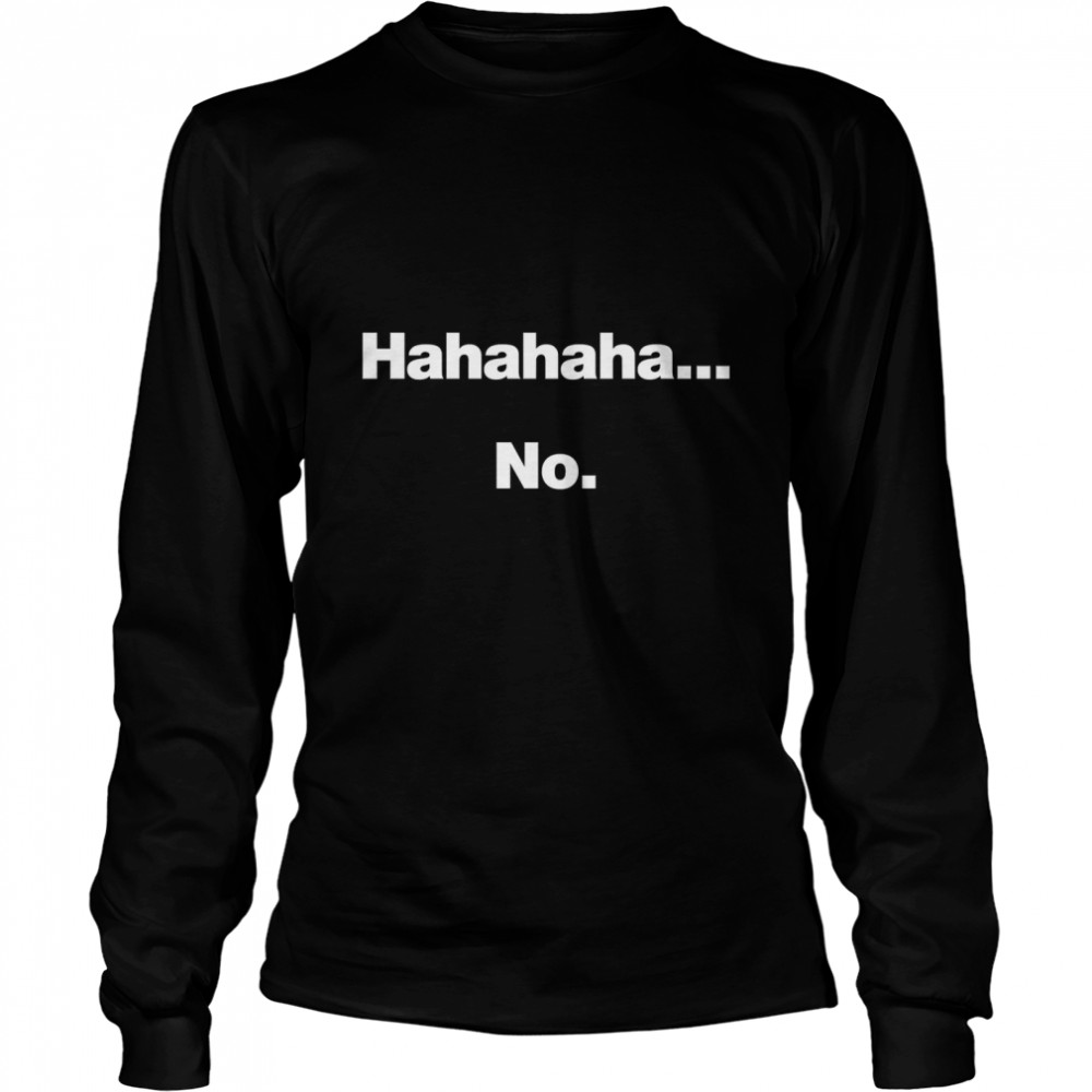 Hahahaha.... No. Classic T- Long Sleeved T-shirt