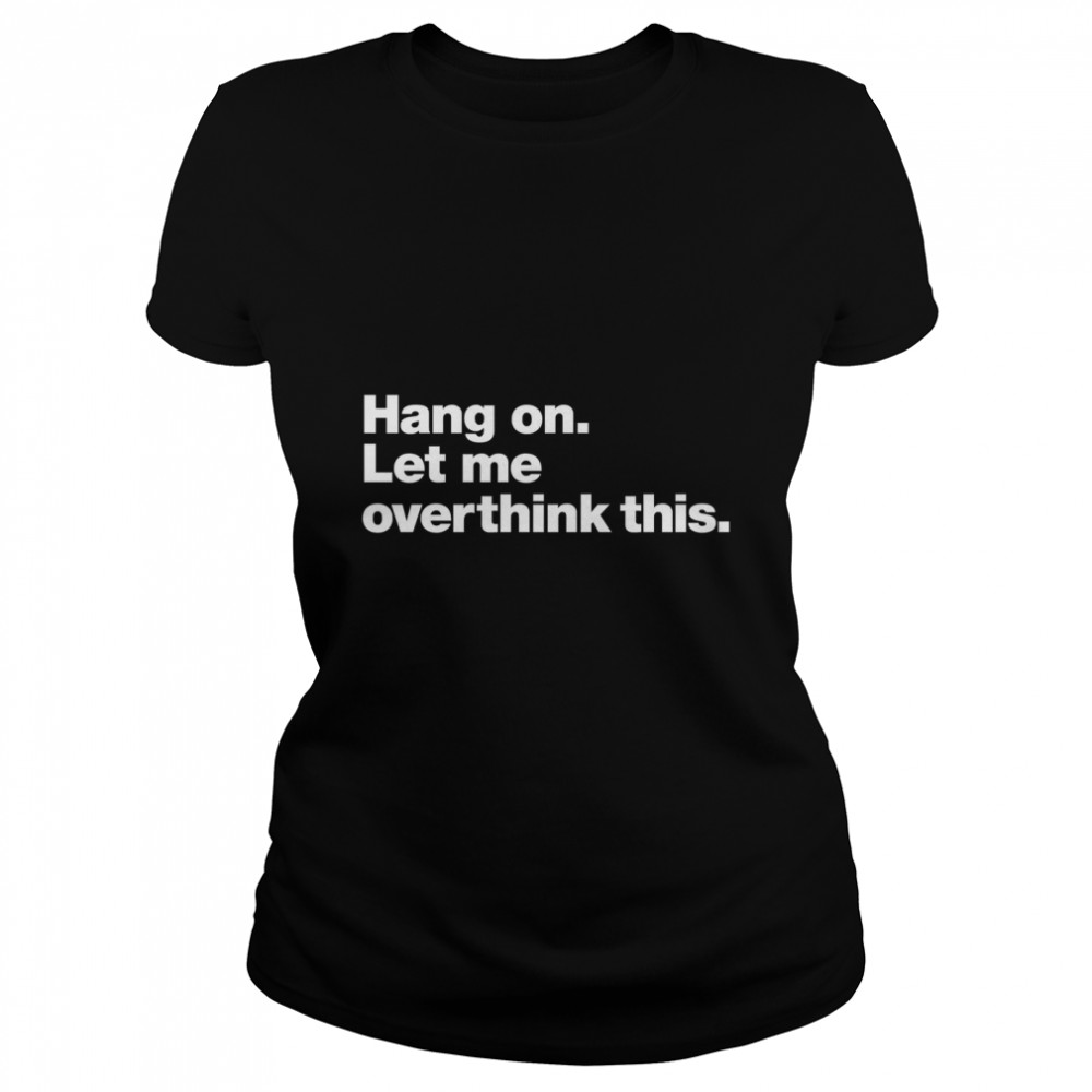 Hang on. Let me overthink this. Classic T- Classic Women's T-shirt