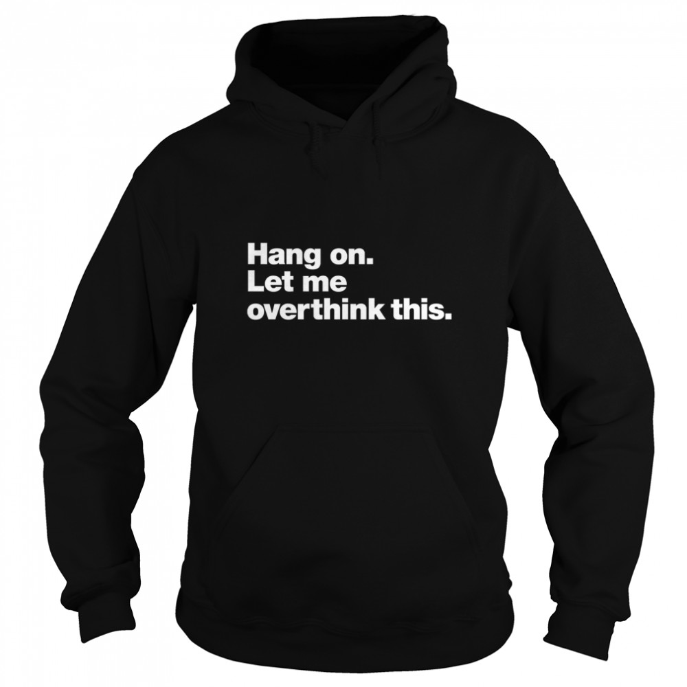 Hang on. Let me overthink this. Special Edition. Classic T- Unisex Hoodie