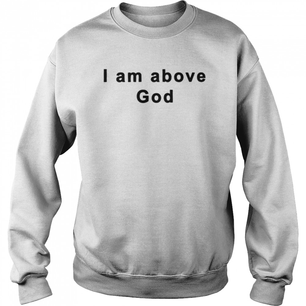 I am above god shirt Unisex Sweatshirt