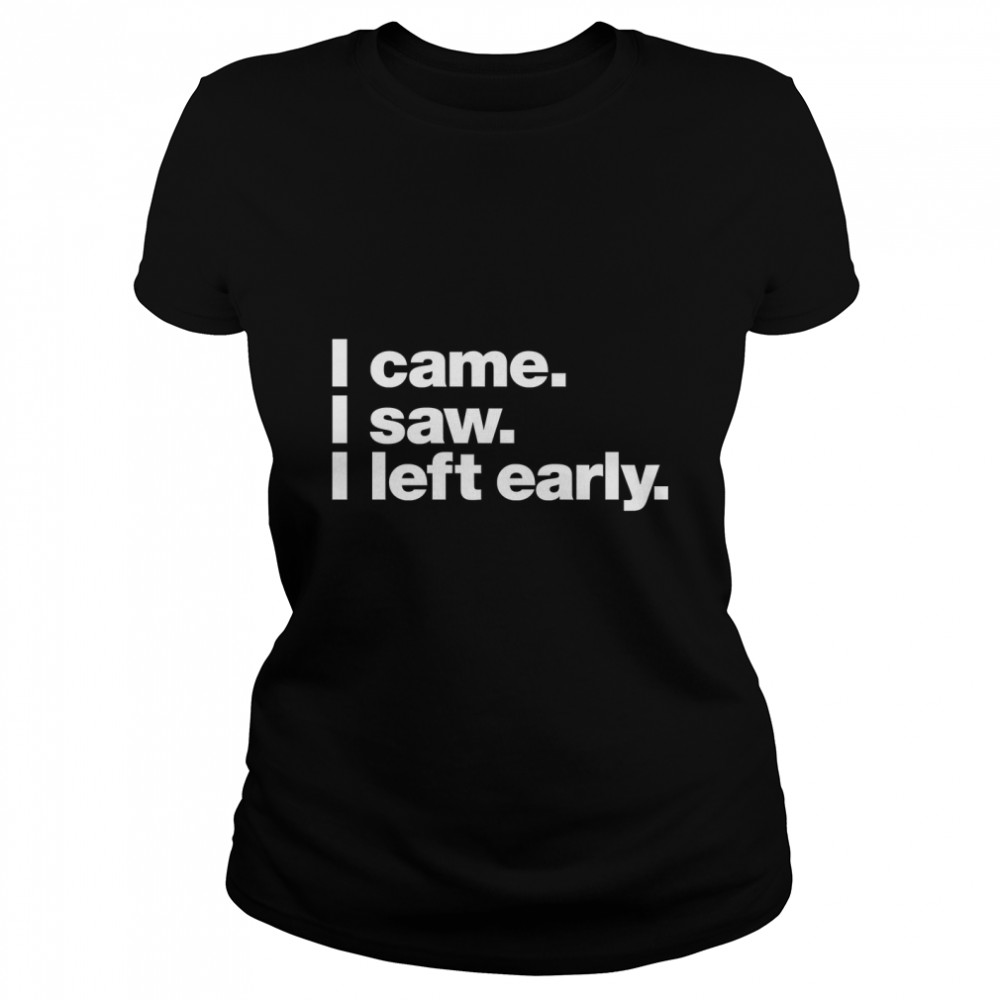 I came. I saw. I left early. Classic T- Classic Women's T-shirt