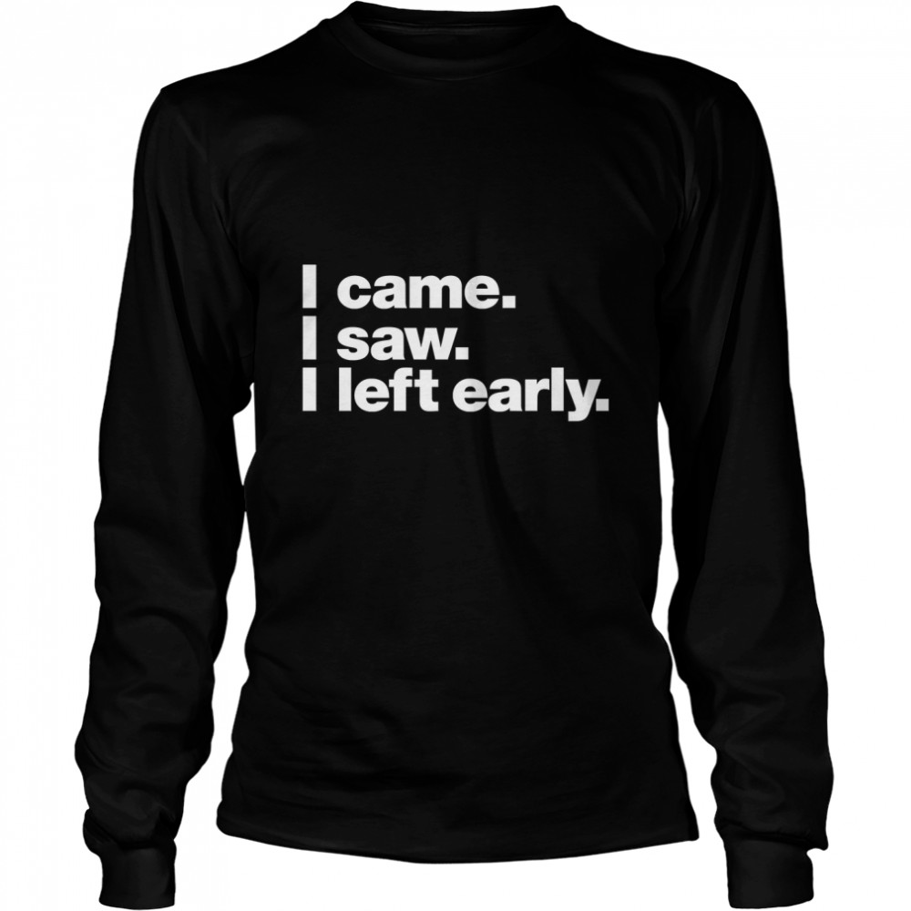 I came. I saw. I left early. Classic T- Long Sleeved T-shirt