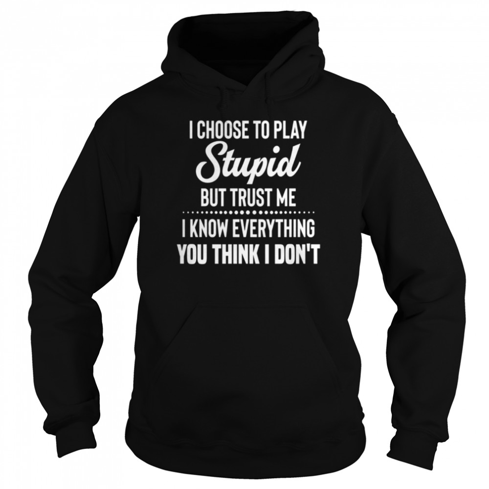 I choose to play stupid but trust me I know everything you think I dont shirt Unisex Hoodie