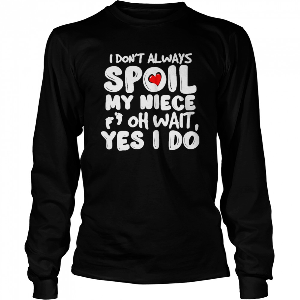 I don’t always spoil my niece oh wait yes I do shirt Long Sleeved T-shirt