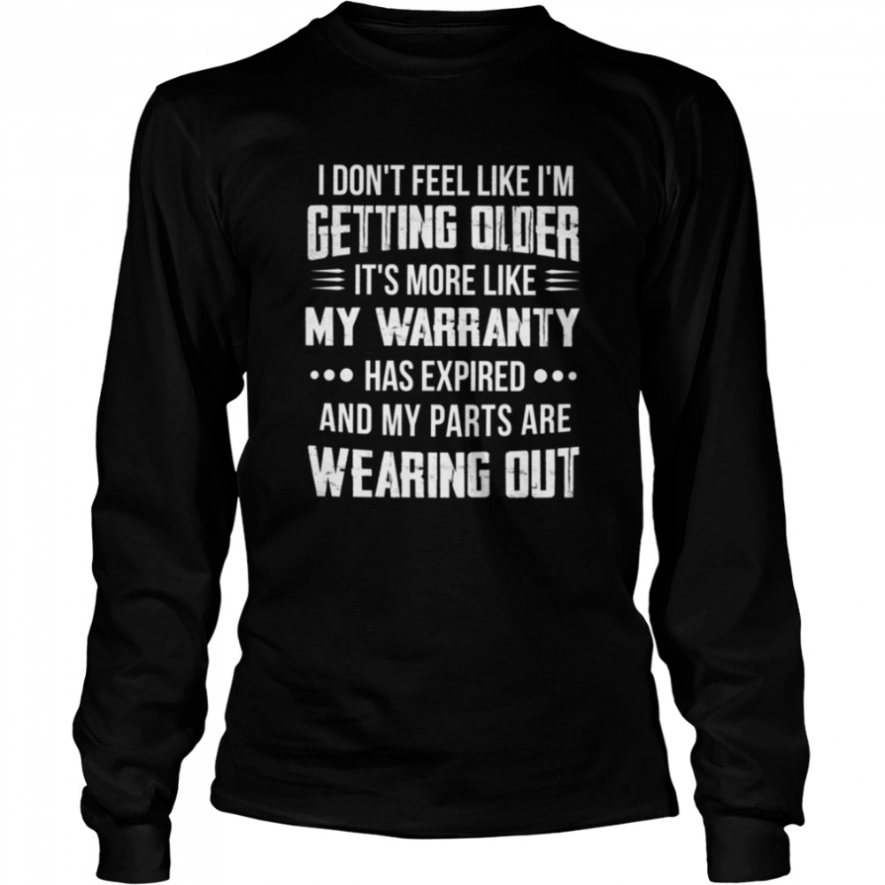 I dont feel like Im getting older Its more like my warranty shirt Long Sleeved T-shirt