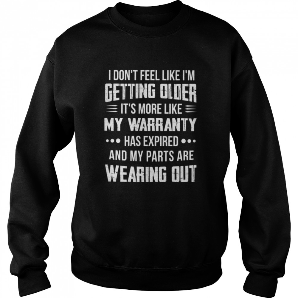 I dont feel like Im getting older Its more like my warranty shirt Unisex Sweatshirt