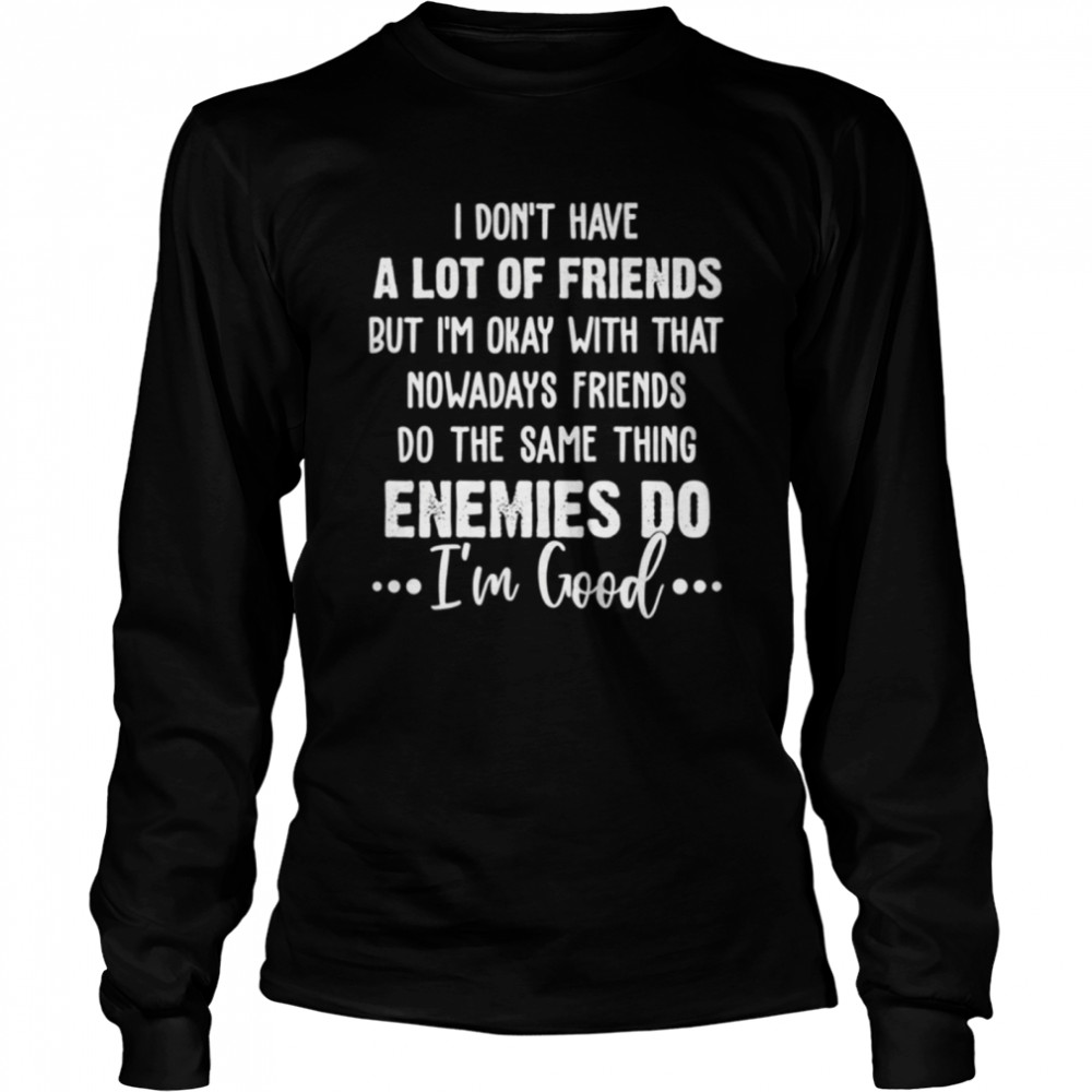 I DON'T HAVE A LOT OF FRIENDS shirt Long Sleeved T-shirt