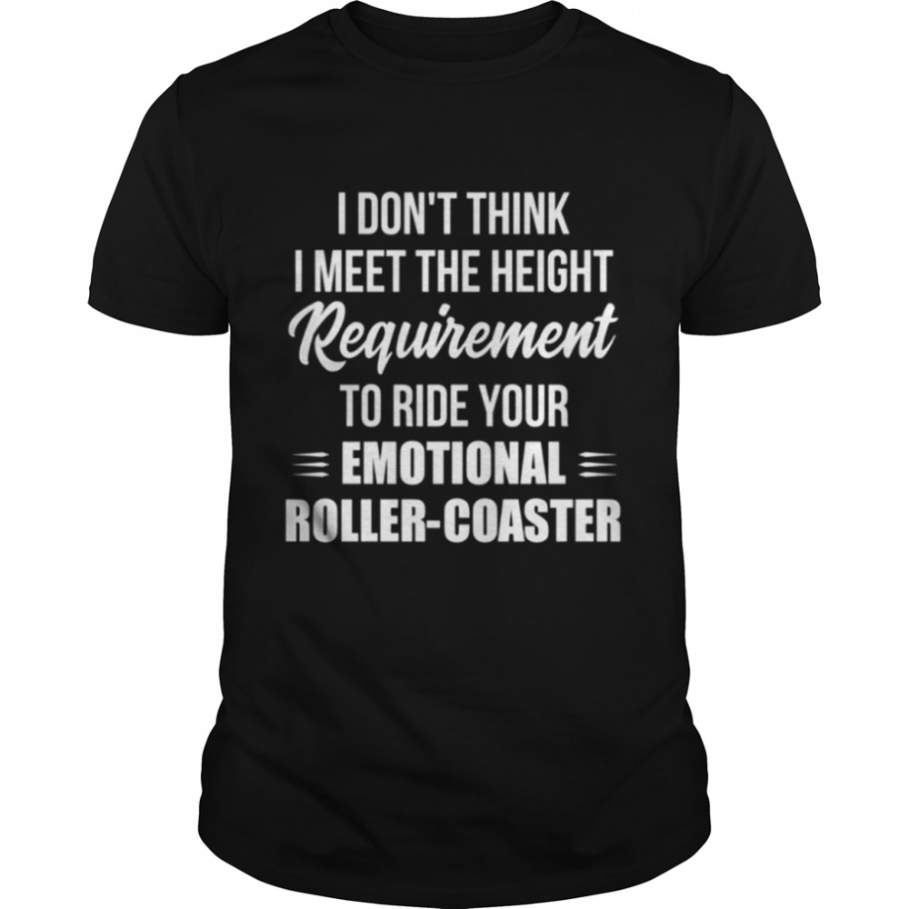 I dont think I meet the height requirement to ride your emotional shirt Classic Men's T-shirt