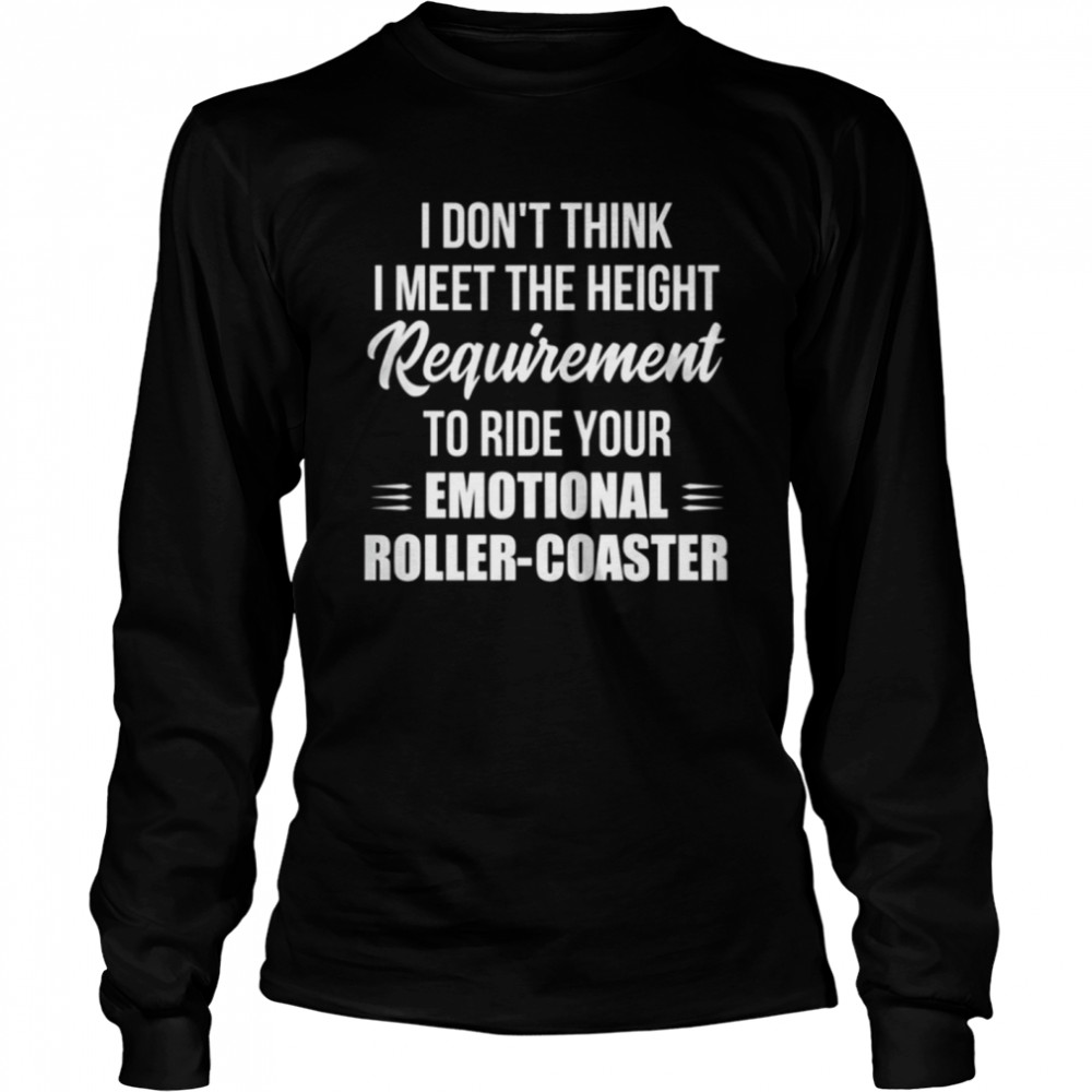 I dont think I meet the height requirement to ride your emotional shirt Long Sleeved T-shirt