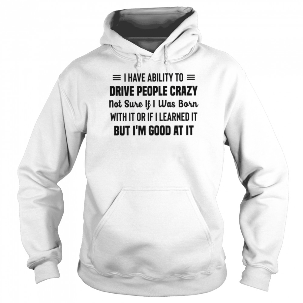 I have ability to drive people crazy shirt Unisex Hoodie