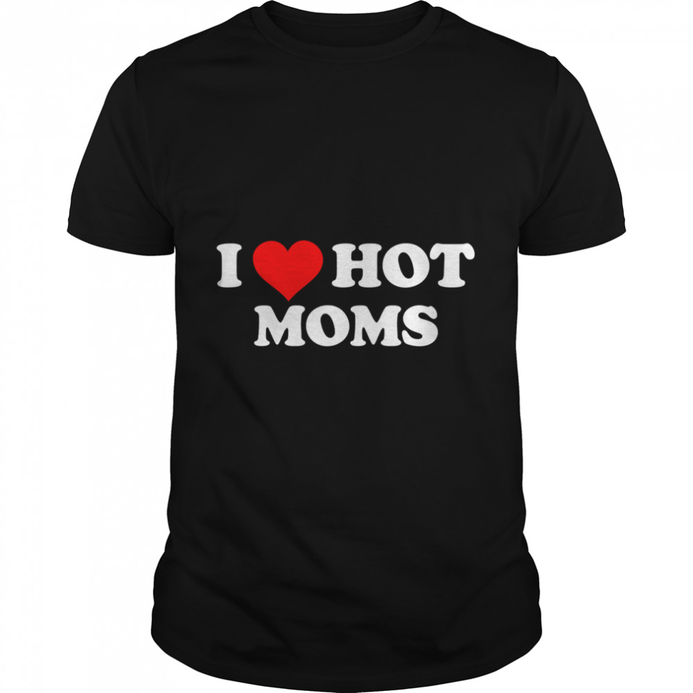 I Love Hot Moms Classic T-Shirt