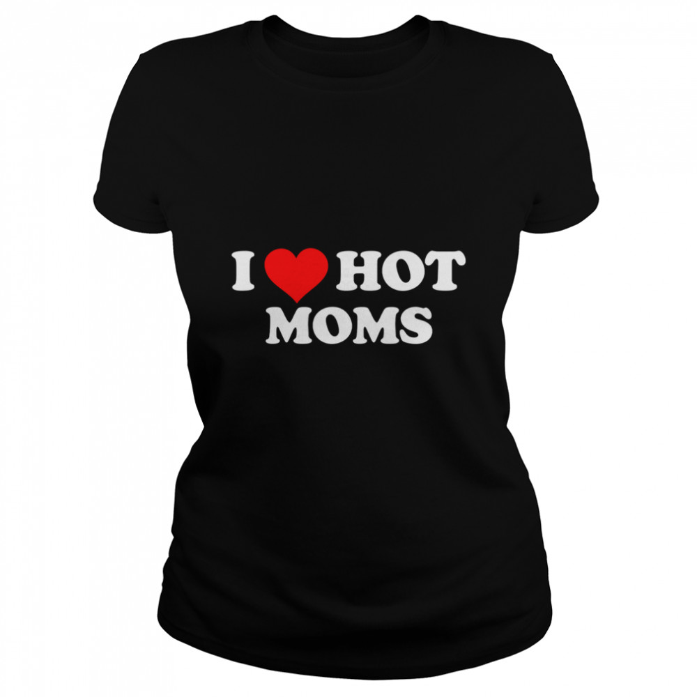 I Love Hot Moms Classic T- Classic Women's T-shirt