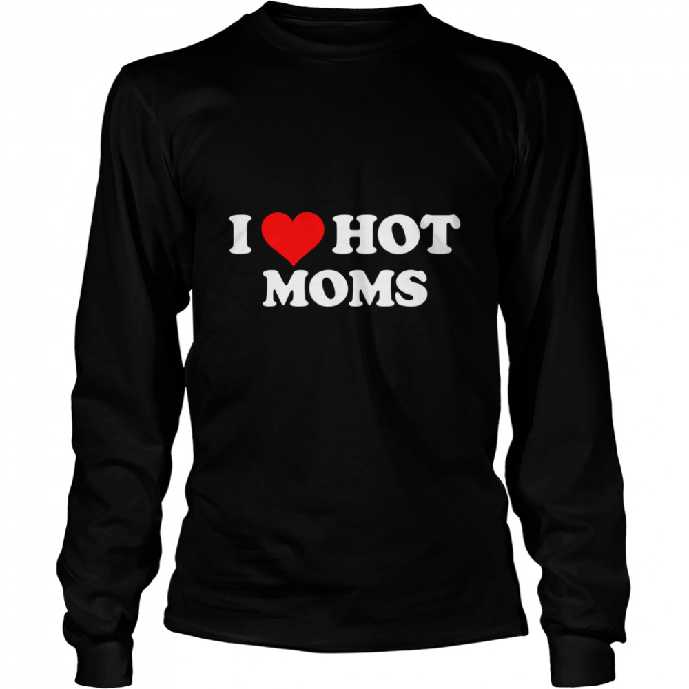 I Love Hot Moms Classic T- Long Sleeved T-shirt
