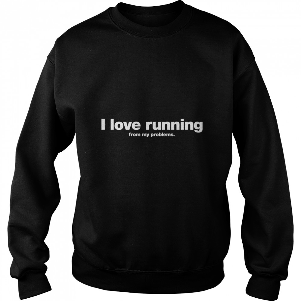 I love running from my problems. Classic T- Unisex Sweatshirt