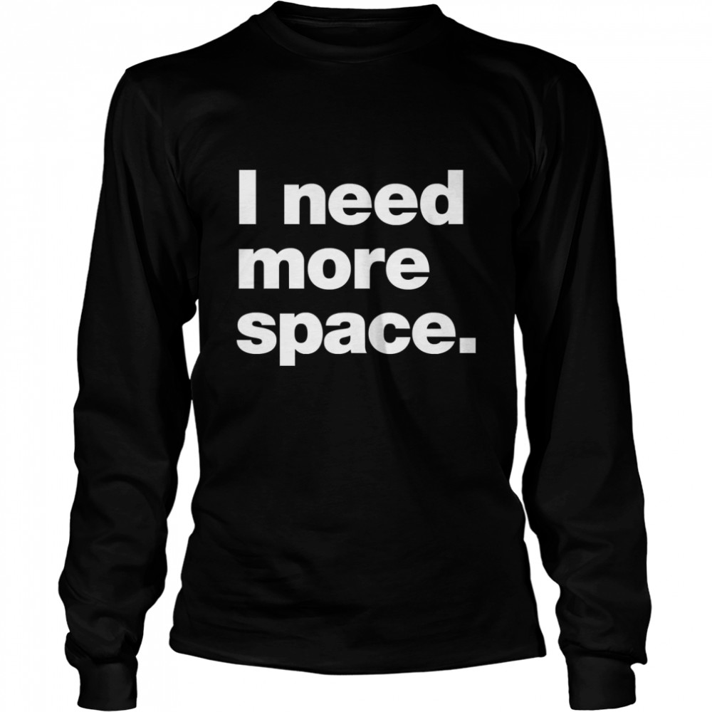 I need more space. Classic T- Long Sleeved T-shirt
