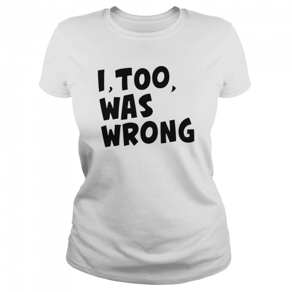 I too was wrong shirt Classic Women's T-shirt