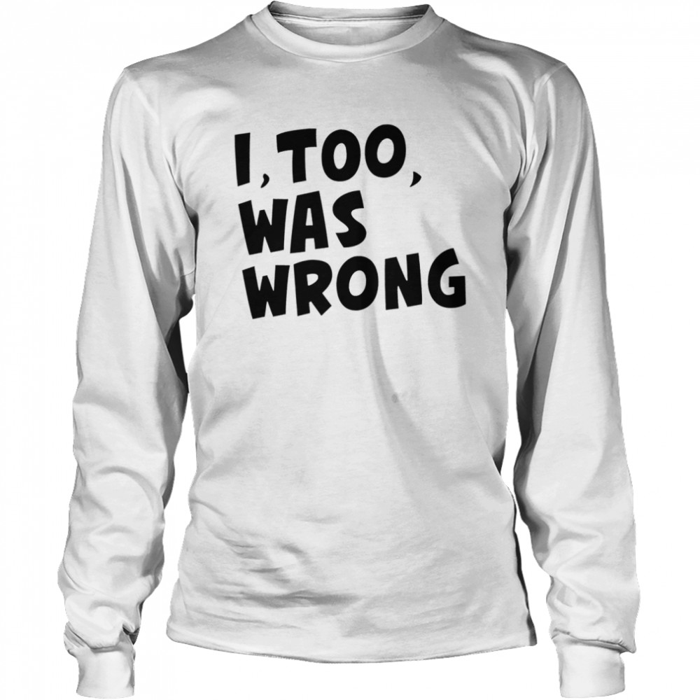 I too was wrong shirt Long Sleeved T-shirt