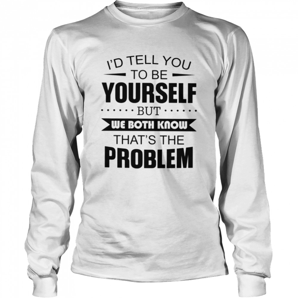 I'd tell you to be yourself Classic T- Long Sleeved T-shirt
