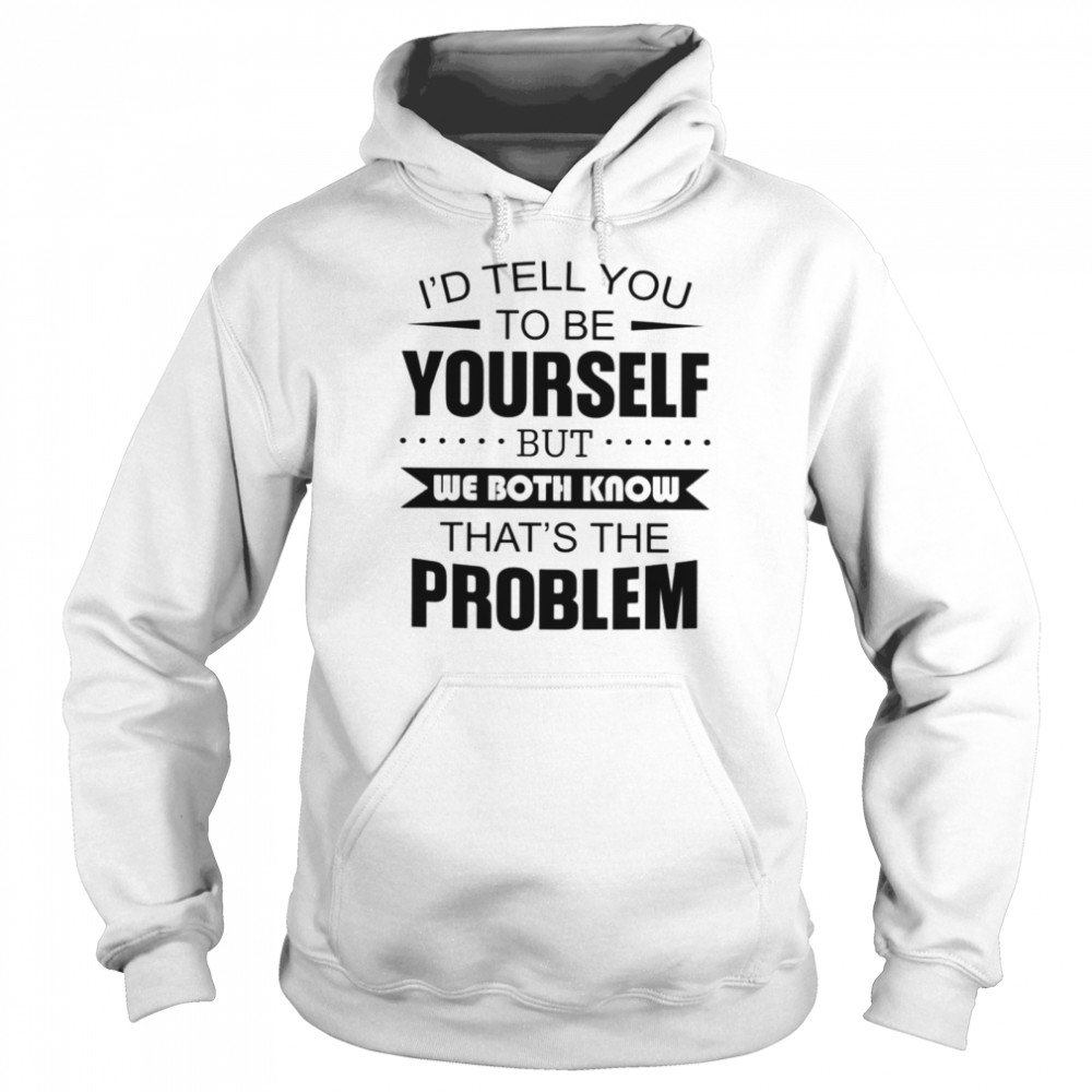 I'd tell you to be yourself Classic T- Unisex Hoodie