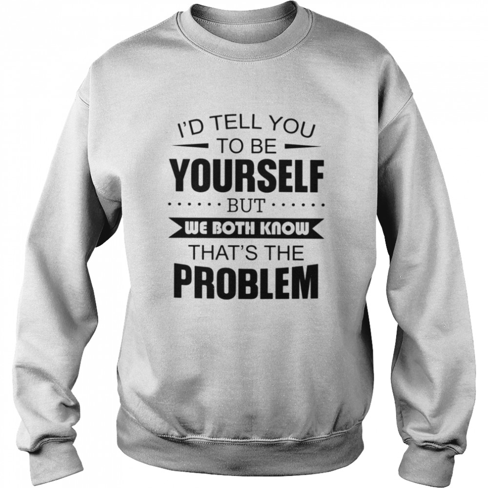 I'd tell you to be yourself Classic T- Unisex Sweatshirt