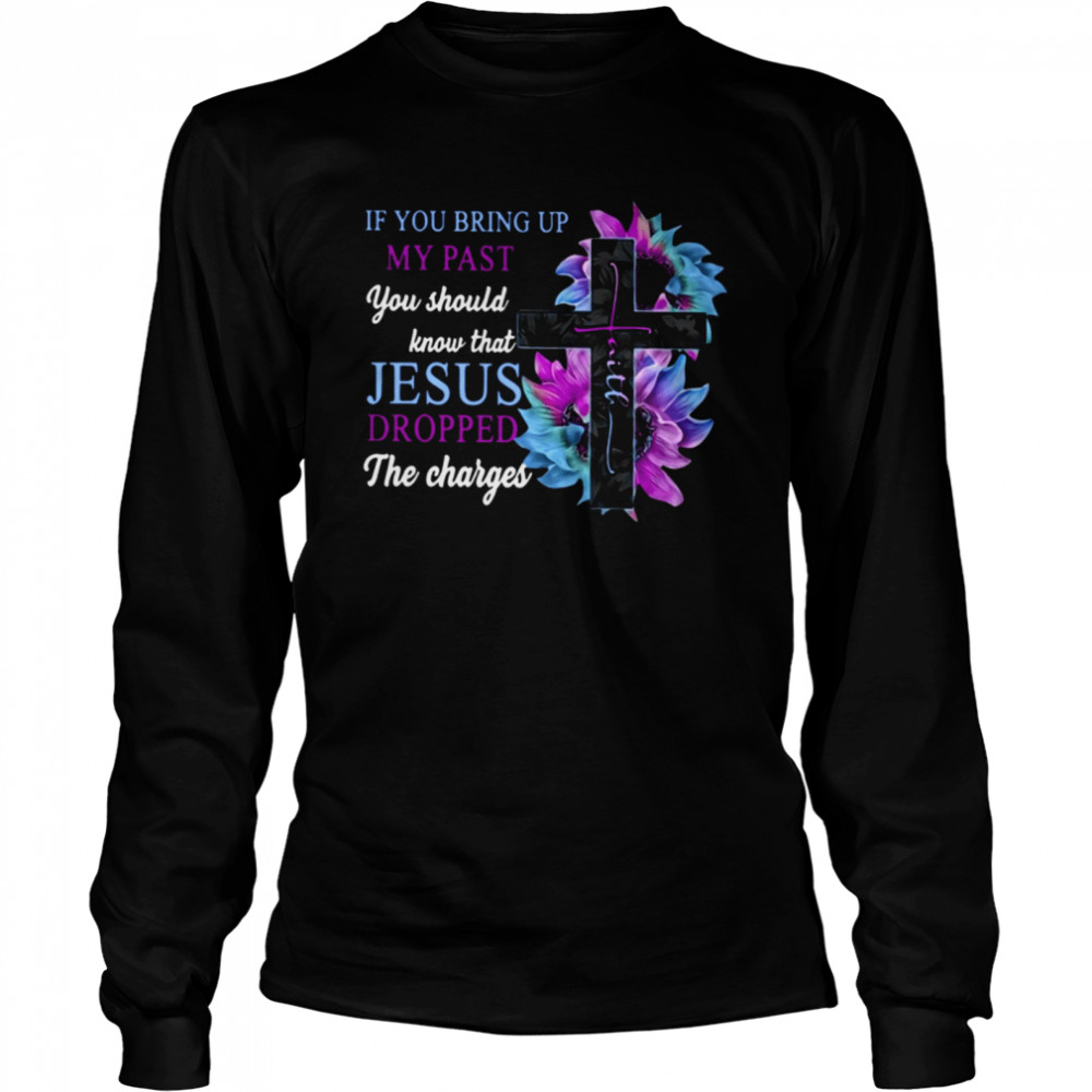 If You Bring Up My Past You Should Know That Jesus Dropped The Charges Classic T- Long Sleeved T-shirt