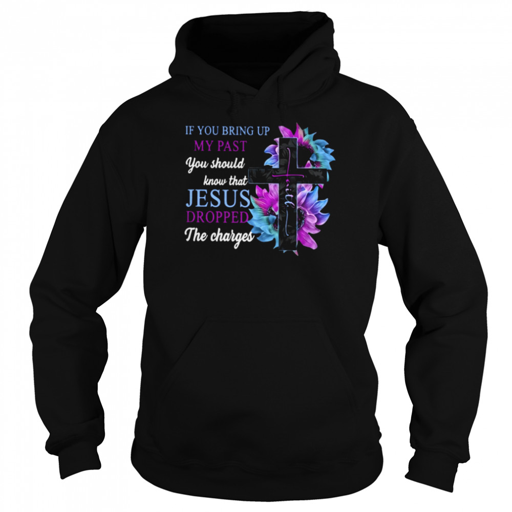 If You Bring Up My Past You Should Know That Jesus Dropped The Charges Classic T- Unisex Hoodie