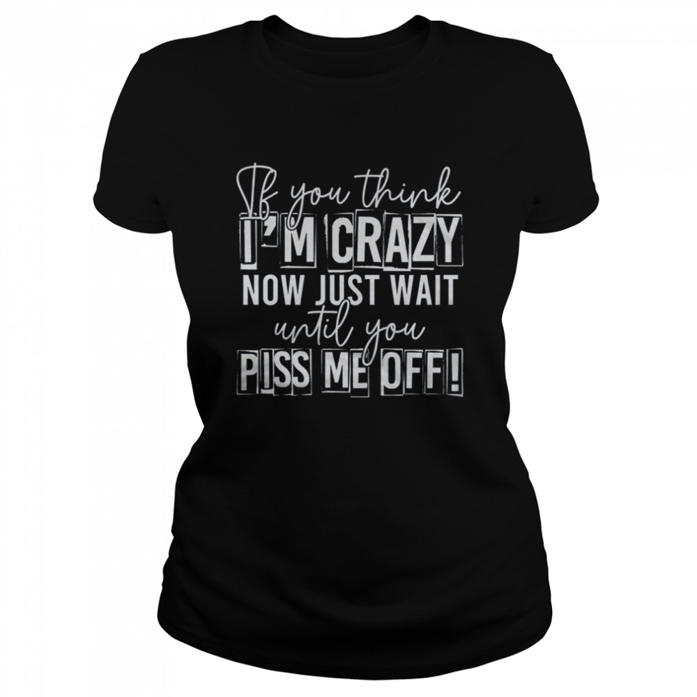 If You Think I Am Crazy shirt Classic Women's T-shirt