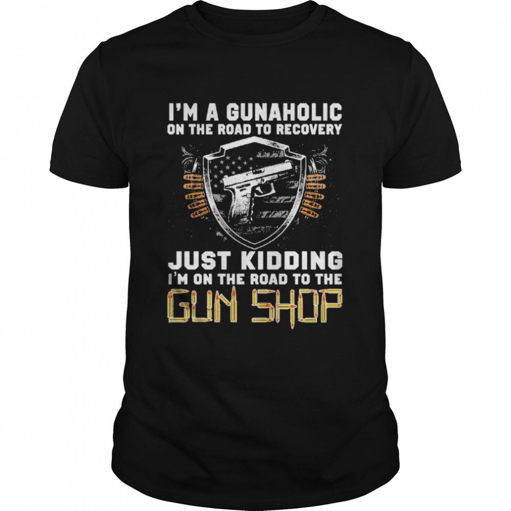 I’m Gunaholic On The Road To Recovery Just kidding I’m On The Road To The Gun Shop  Classic Men's T-shirt