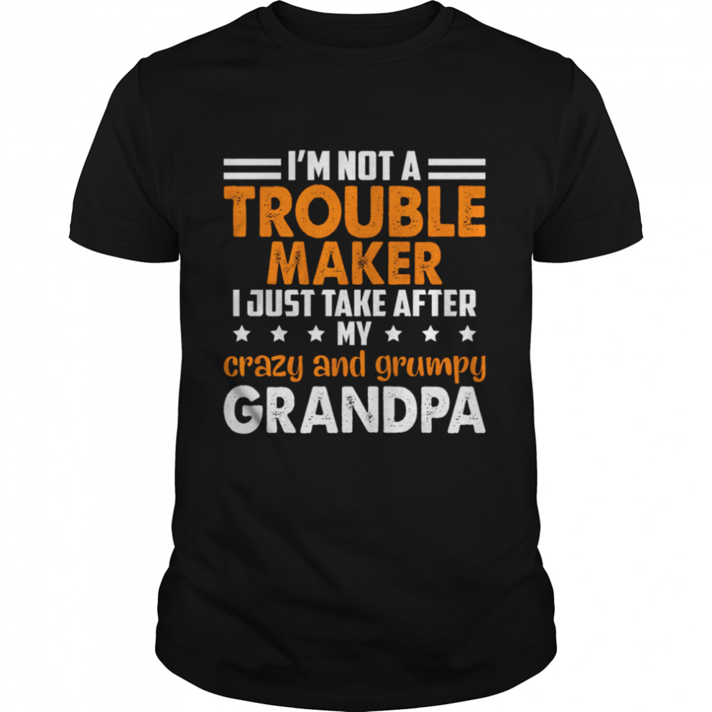 Im not a trouble maker I just take after my crazy and grumpy grandpa shirt Classic Men's T-shirt