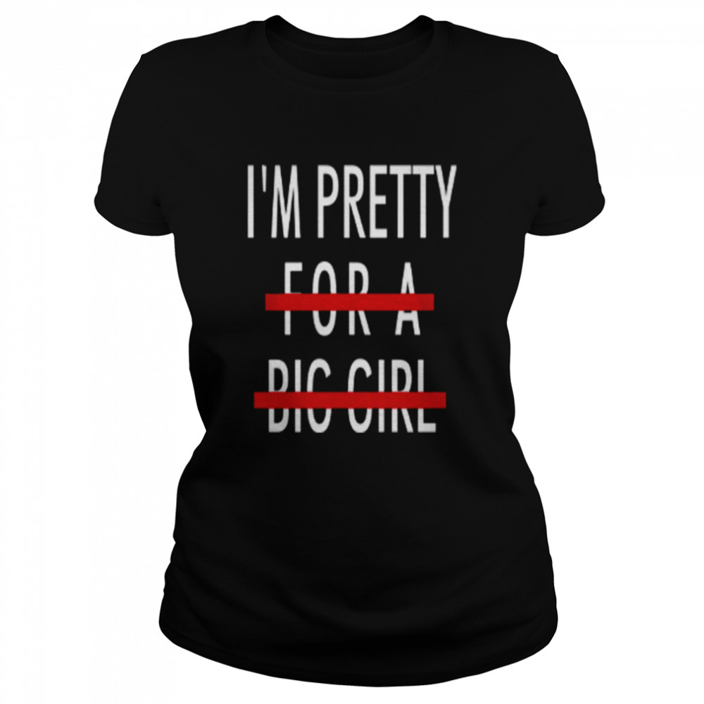 I'M PRETTY FOR A BIG GIRL T-SHIRT Classic Women's T-shirt