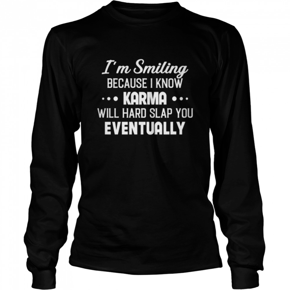 Im smiling bacause I know karma will hard slap you eventually shirt Long Sleeved T-shirt