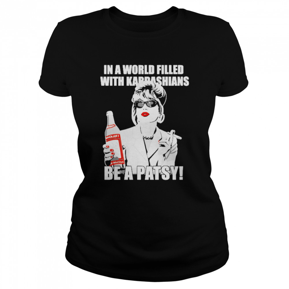 In A World Filled With Kardashians Be A Patsy  Classic Women's T-shirt