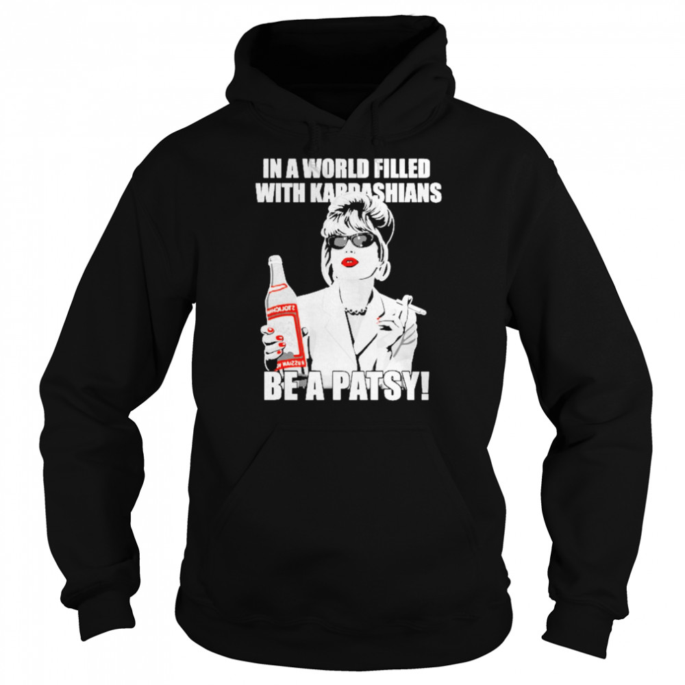 In A World Filled With Kardashians Be A Patsy  Unisex Hoodie