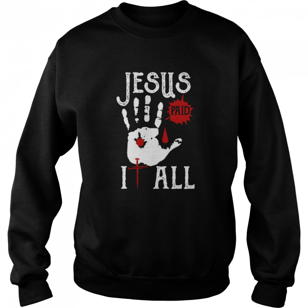 JESUS PAID IT ALL shirt Unisex Sweatshirt