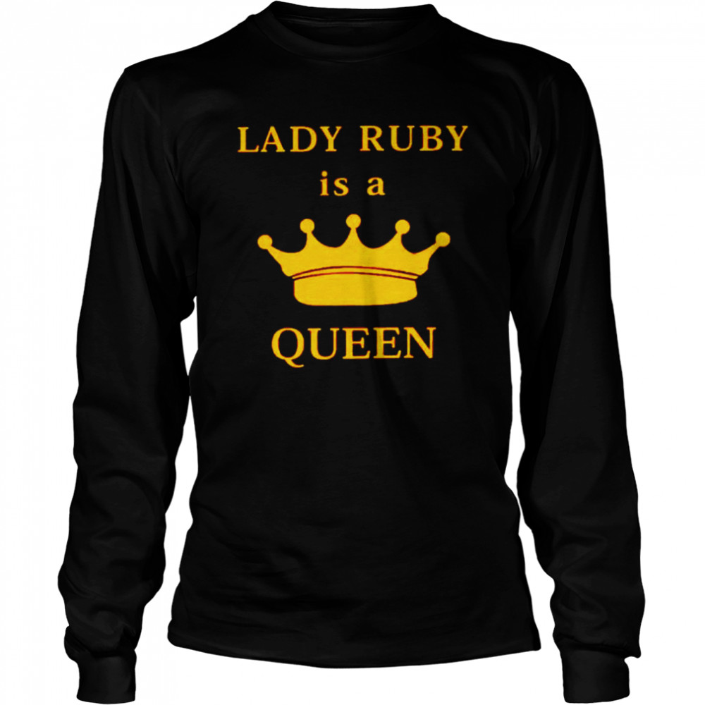 Lady Ruby Is A The Queen shirt Long Sleeved T-shirt