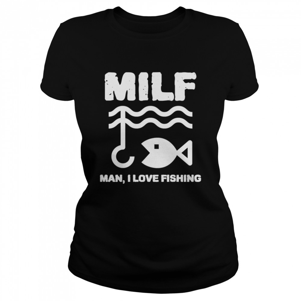 MILF Man I LOVE Fishing Fisherman Classic T- Classic Women's T-shirt