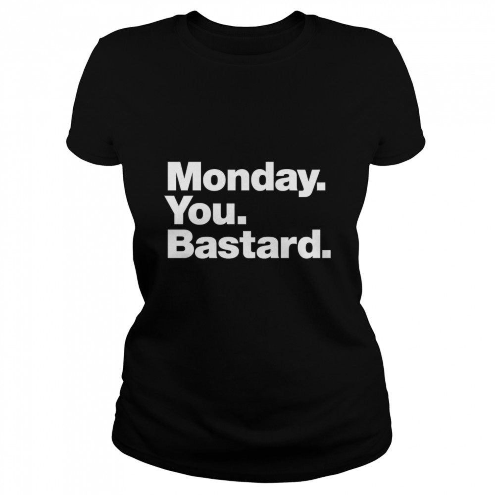 Monday. You. Bastard. Classic T- Classic Women's T-shirt