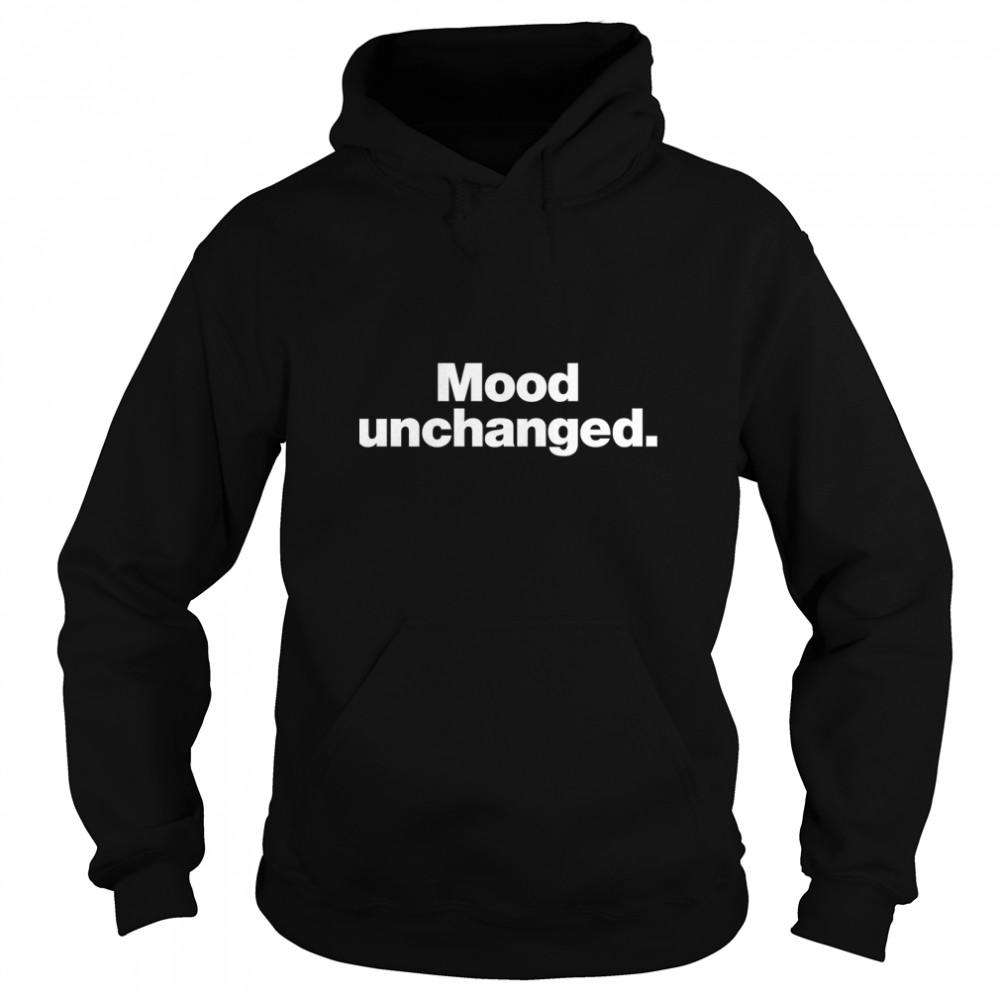 Mood unchanged. Classic T- Unisex Hoodie
